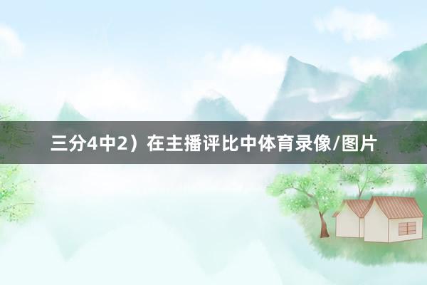 三分4中2）在主播评比中体育录像/图片