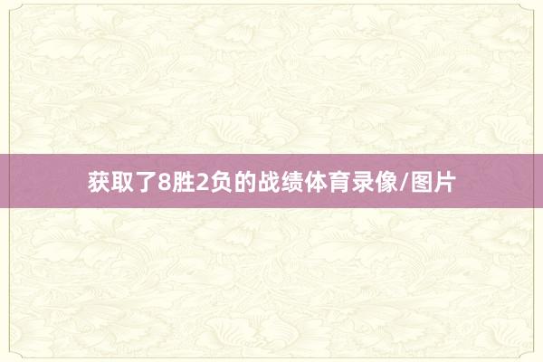 获取了8胜2负的战绩体育录像/图片