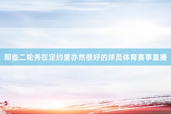 那些二轮秀在定约里亦然很好的球员体育赛事直播