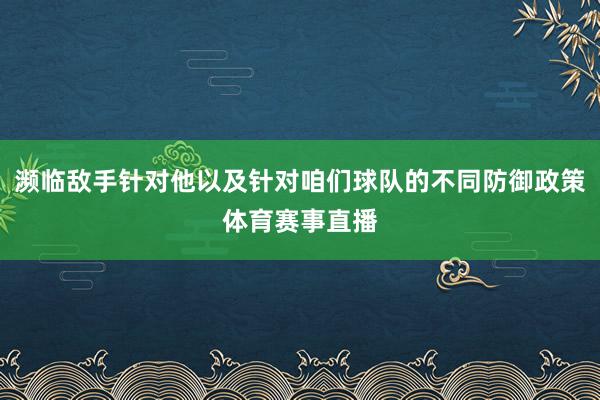 濒临敌手针对他以及针对咱们球队的不同防御政策体育赛事直播