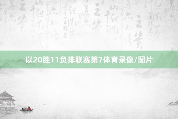 以20胜11负排联赛第7体育录像/图片