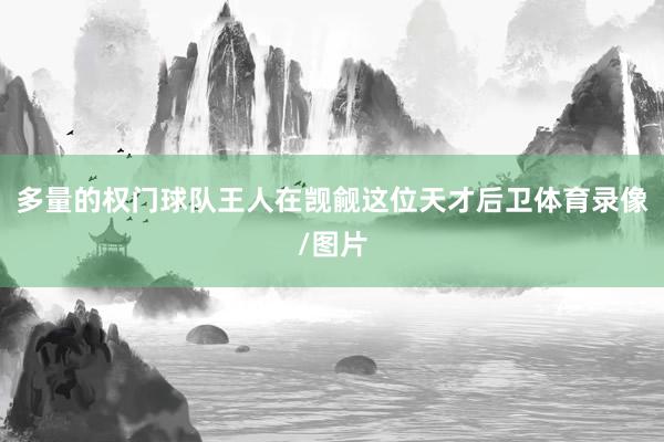 多量的权门球队王人在觊觎这位天才后卫体育录像/图片