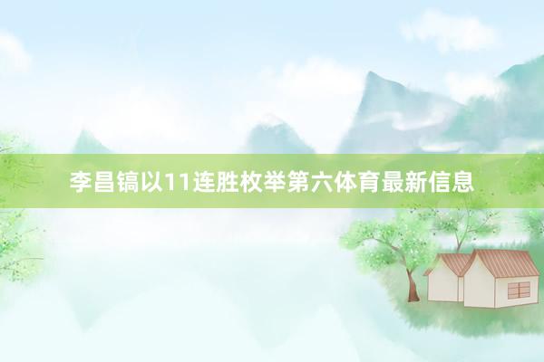 李昌镐以11连胜枚举第六体育最新信息