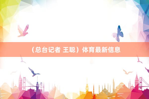 （总台记者 王聪）体育最新信息