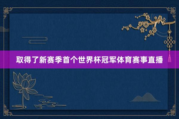 取得了新赛季首个世界杯冠军体育赛事直播