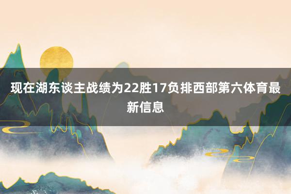 现在湖东谈主战绩为22胜17负排西部第六体育最新信息