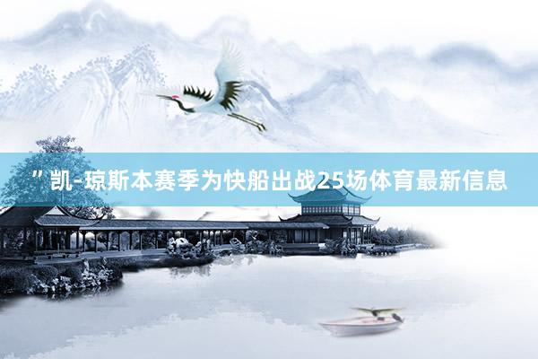 ”凯-琼斯本赛季为快船出战25场体育最新信息