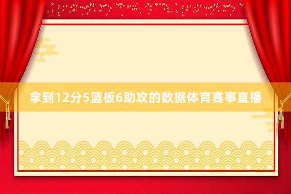 拿到12分5篮板6助攻的数据体育赛事直播