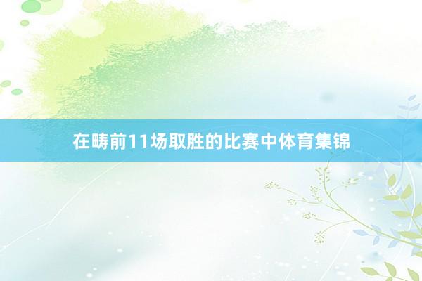 在畴前11场取胜的比赛中体育集锦