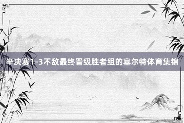 半决赛1-3不敌最终晋级胜者组的塞尔特体育集锦