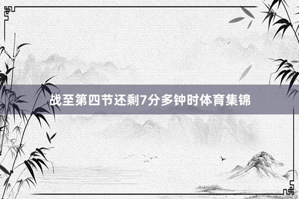 战至第四节还剩7分多钟时体育集锦