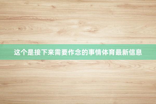 这个是接下来需要作念的事情体育最新信息
