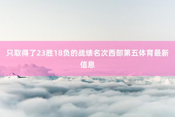 只取得了23胜18负的战绩名次西部第五体育最新信息