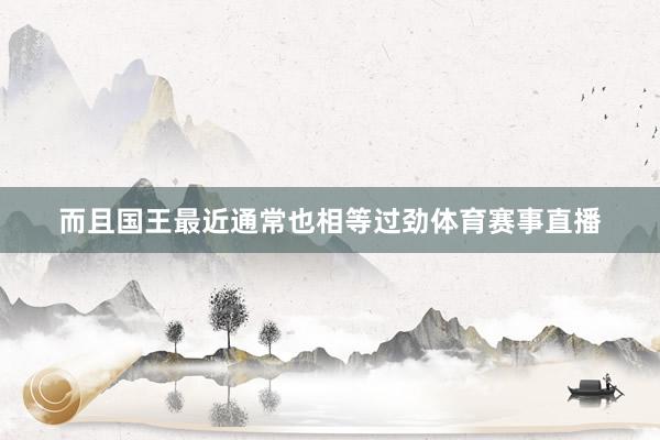 而且国王最近通常也相等过劲体育赛事直播