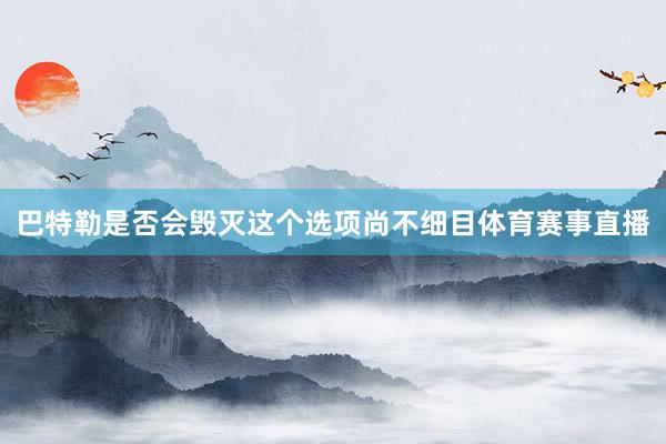 巴特勒是否会毁灭这个选项尚不细目体育赛事直播