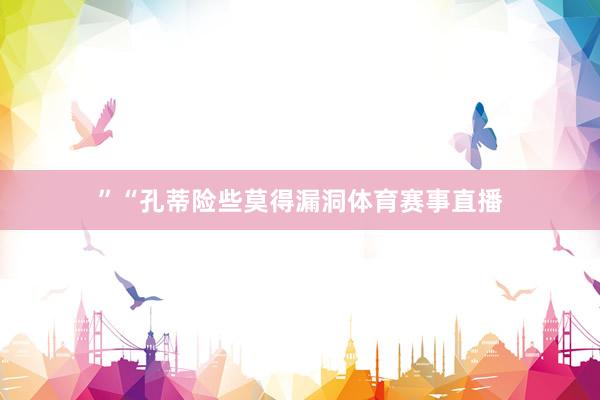 ”“孔蒂险些莫得漏洞体育赛事直播