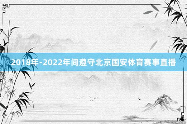 2018年-2022年间遵守北京国安体育赛事直播