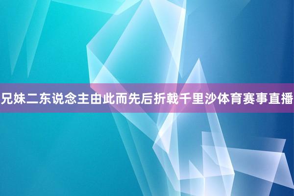 兄妹二东说念主由此而先后折戟千里沙体育赛事直播