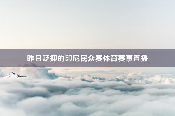 昨日贬抑的印尼民众赛体育赛事直播