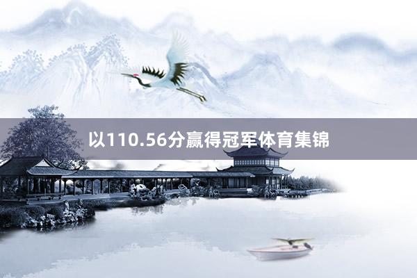 以110.56分赢得冠军体育集锦