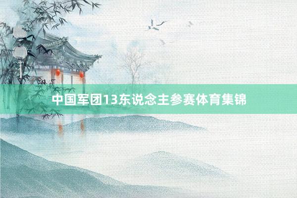 中国军团13东说念主参赛体育集锦