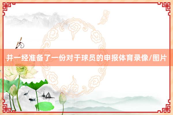 并一经准备了一份对于球员的申报体育录像/图片