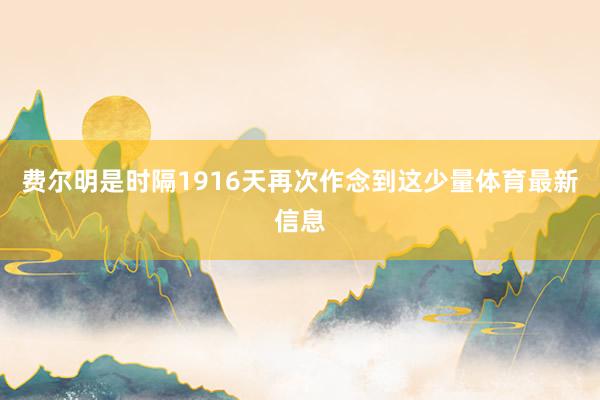 费尔明是时隔1916天再次作念到这少量体育最新信息