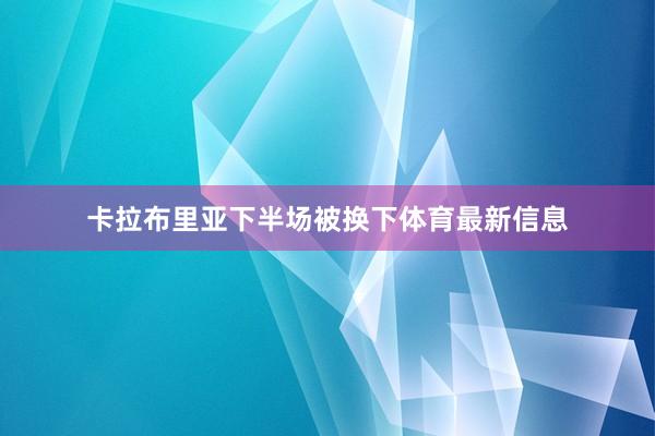卡拉布里亚下半场被换下体育最新信息