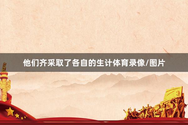 他们齐采取了各自的生计体育录像/图片
