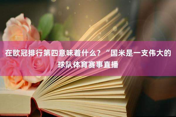 在欧冠排行第四意味着什么？“国米是一支伟大的球队体育赛事直播