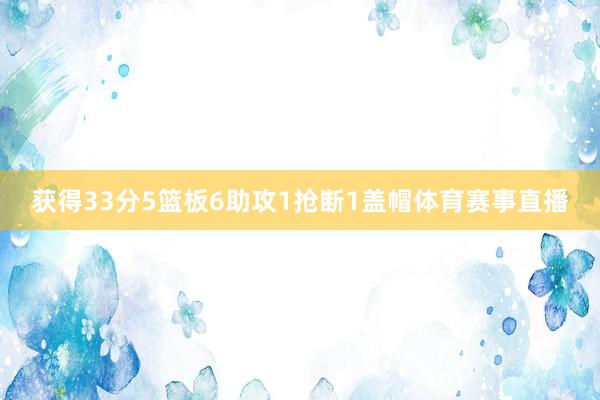 获得33分5篮板6助攻1抢断1盖帽体育赛事直播