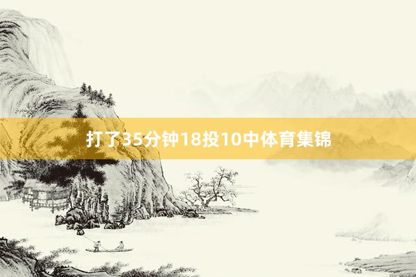 打了35分钟18投10中体育集锦