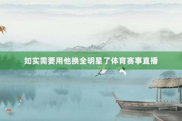 如实需要用他换全明星了体育赛事直播
