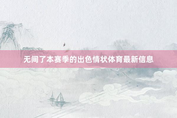 无间了本赛季的出色情状体育最新信息