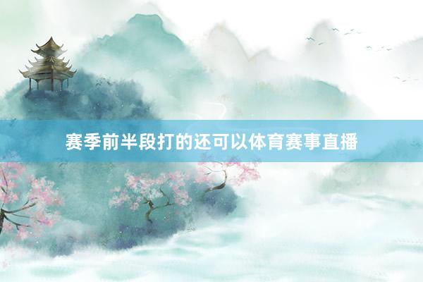 赛季前半段打的还可以体育赛事直播