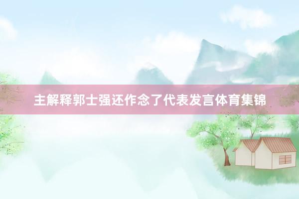 主解释郭士强还作念了代表发言体育集锦