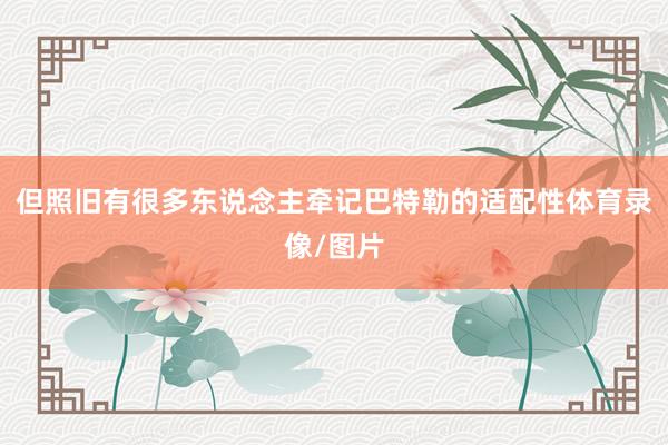 但照旧有很多东说念主牵记巴特勒的适配性体育录像/图片