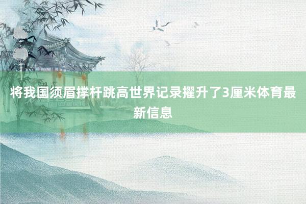 将我国须眉撑杆跳高世界记录擢升了3厘米体育最新信息
