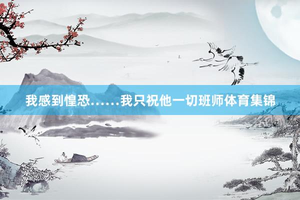 我感到惶恐……我只祝他一切班师体育集锦