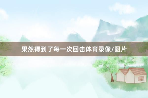 果然得到了每一次回击体育录像/图片
