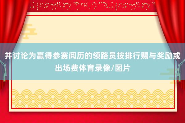 并讨论为赢得参赛阅历的领路员按排行赐与奖励或出场费体育录像/图片