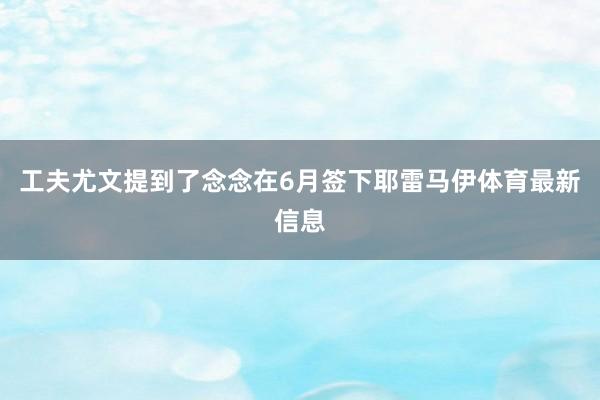 工夫尤文提到了念念在6月签下耶雷马伊体育最新信息