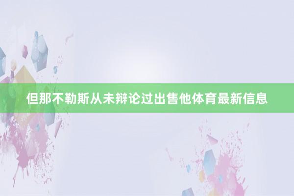 但那不勒斯从未辩论过出售他体育最新信息