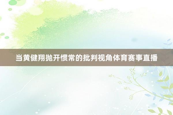 当黄健翔抛开惯常的批判视角体育赛事直播