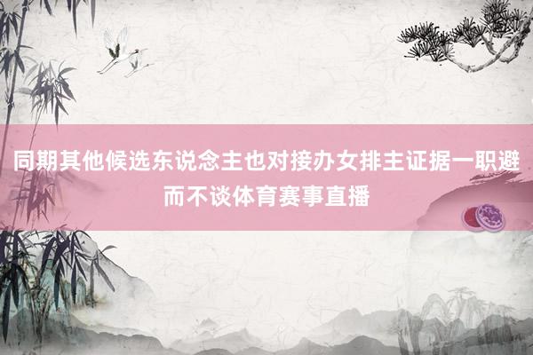 同期其他候选东说念主也对接办女排主证据一职避而不谈体育赛事直播