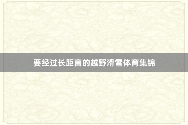 要经过长距离的越野滑雪体育集锦