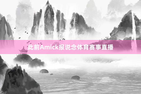 此前Amick报说念体育赛事直播