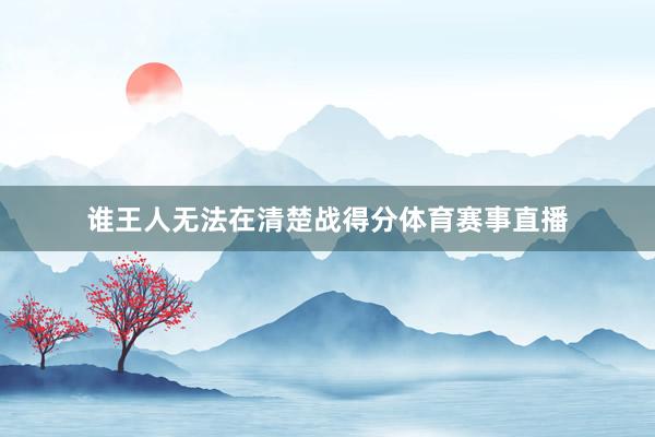 谁王人无法在清楚战得分体育赛事直播