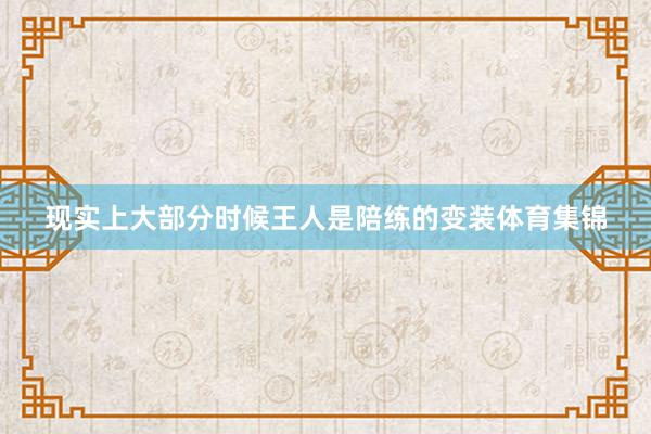 现实上大部分时候王人是陪练的变装体育集锦