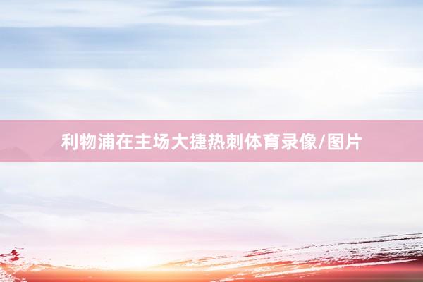 利物浦在主场大捷热刺体育录像/图片